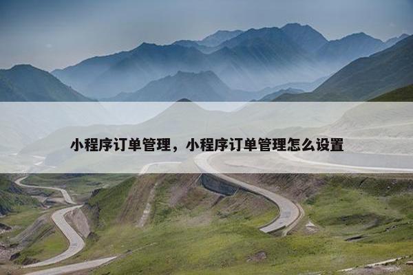 小程序订单管理，小程序订单管理怎么设置