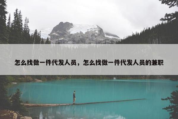 怎么找做一件代发人员，怎么找做一件代发人员的兼职