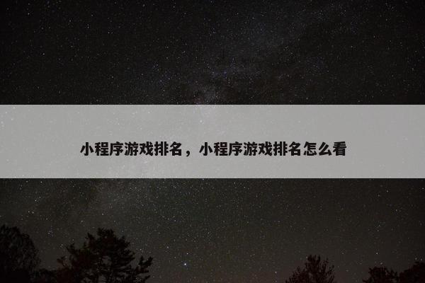 小程序游戏排名，小程序游戏排名怎么看