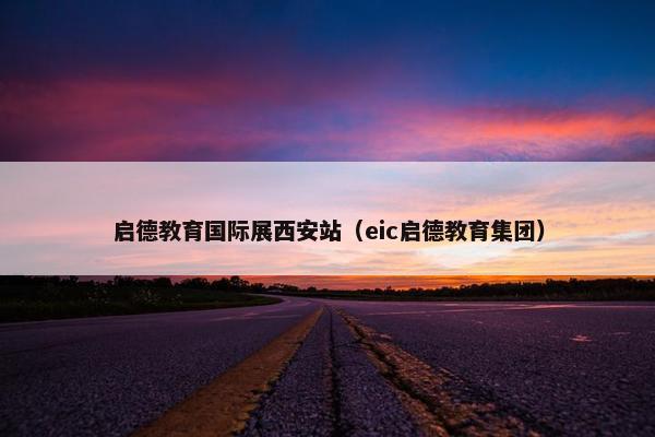 启德教育国际展西安站（eic启德教育集团）