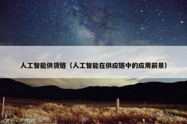 人工智能供货链（人工智能在供应链中的应用前景）