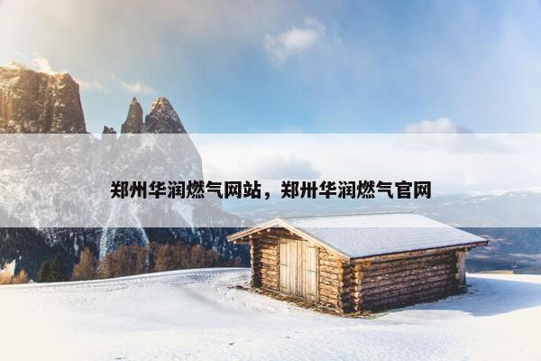 郑州华润燃气网站，郑卅华润燃气官网