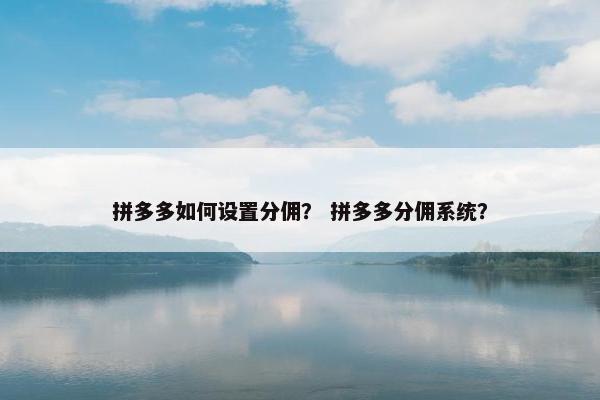拼多多如何设置分佣？ 拼多多分佣系统？