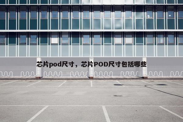 芯片pod尺寸，芯片POD尺寸包括哪些