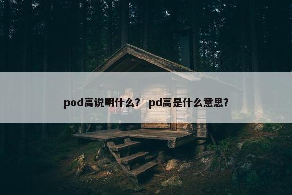 pod高说明什么？ pd高是什么意思？