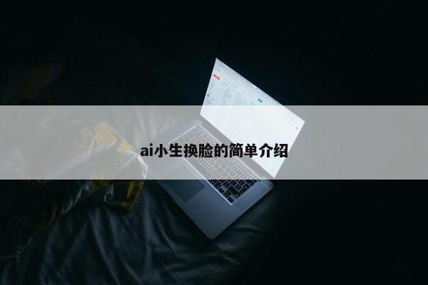 ai小生换脸的简单介绍