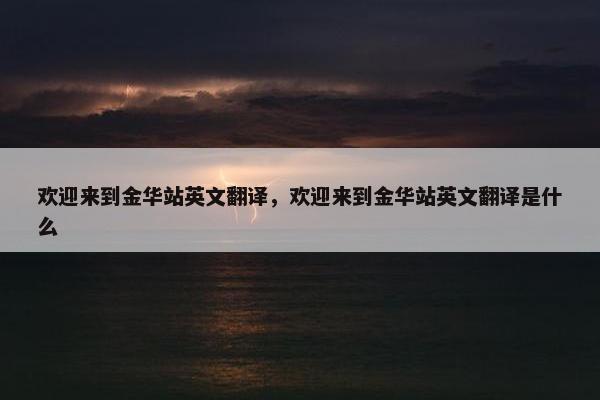欢迎来到金华站英文翻译，欢迎来到金华站英文翻译是什么