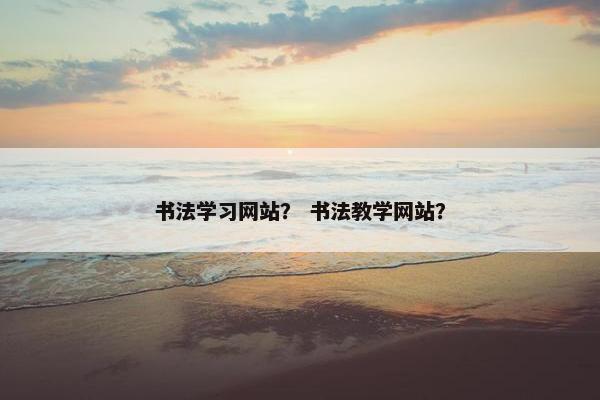 书法学习网站？ 书法教学网站？