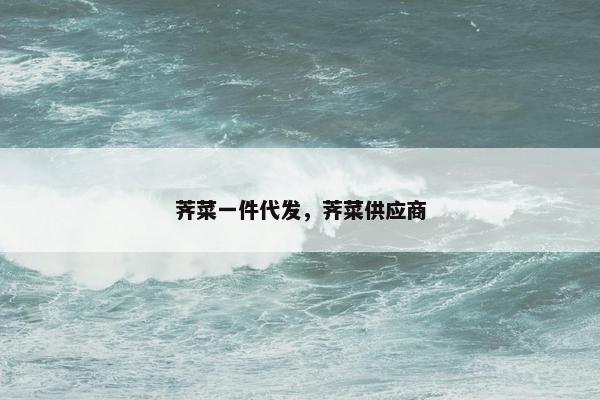 荠菜一件代发，荠菜供应商