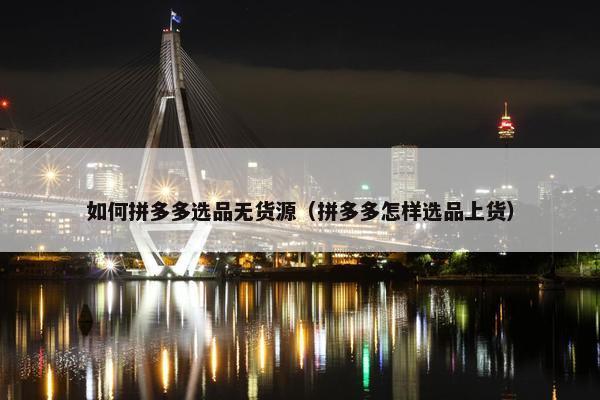 如何拼多多选品无货源（拼多多怎样选品上货）
