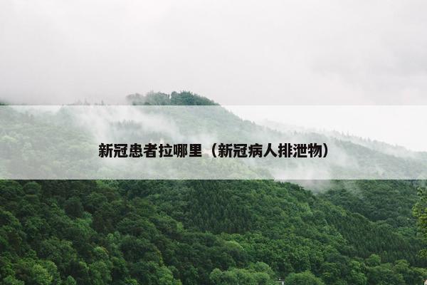 新冠患者拉哪里（新冠病人排泄物）