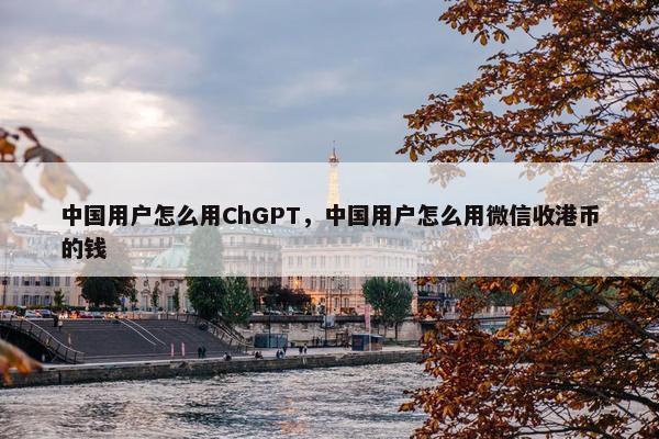 中国用户怎么用ChGPT，中国用户怎么用微信收港币的钱