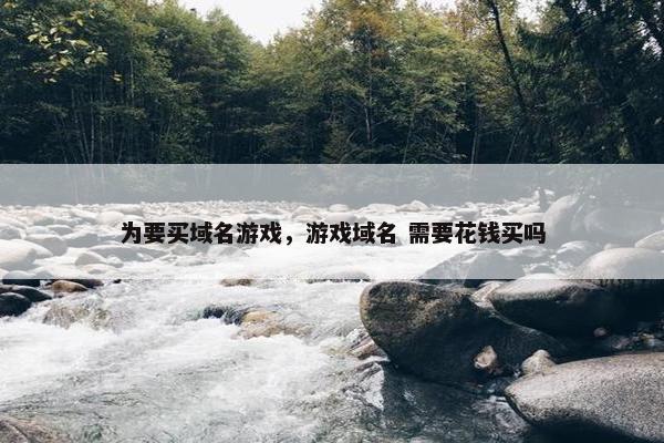 为要买域名游戏，游戏域名 需要花钱买吗