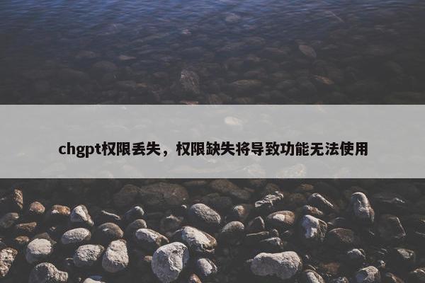 chgpt权限丢失，权限缺失将导致功能无法使用