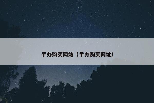 手办购买网站（手办购买网址）