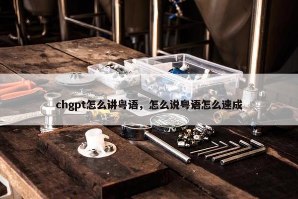 chgpt怎么讲粤语，怎么说粤语怎么速成