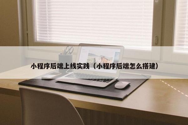 小程序后端上线实践（小程序后端怎么搭建）