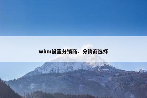 whm设置分销商，分销商选择