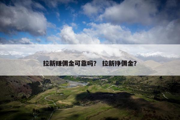 拉新赚佣金可靠吗？ 拉新挣佣金？