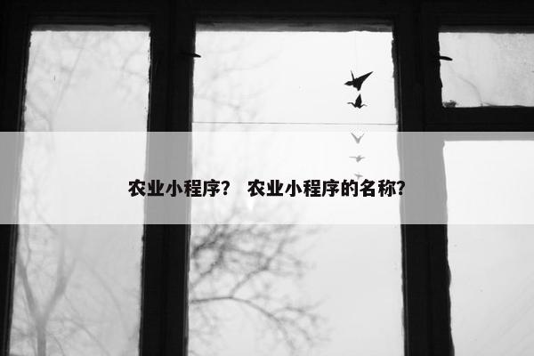 农业小程序？ 农业小程序的名称？