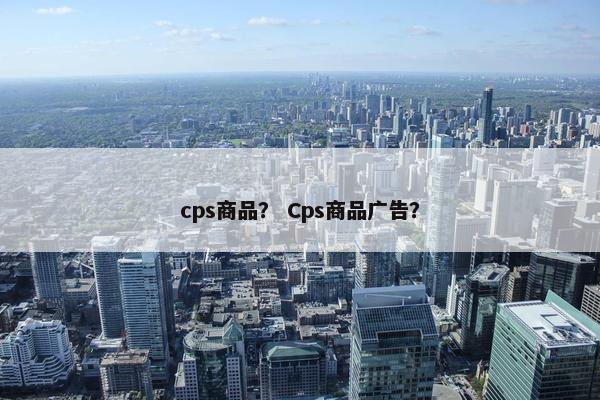 cps商品？ Cps商品广告？
