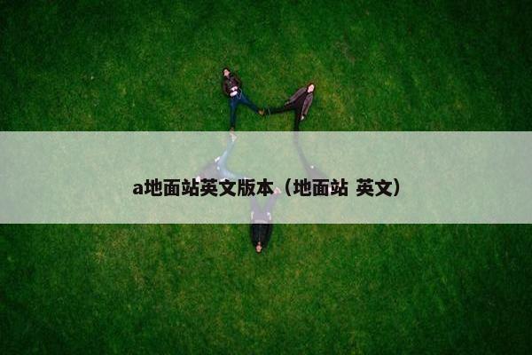 a地面站英文版本（地面站 英文）