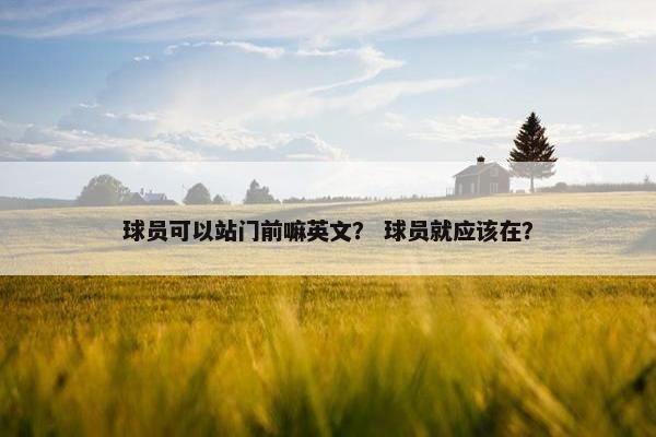 球员可以站门前嘛英文？ 球员就应该在？