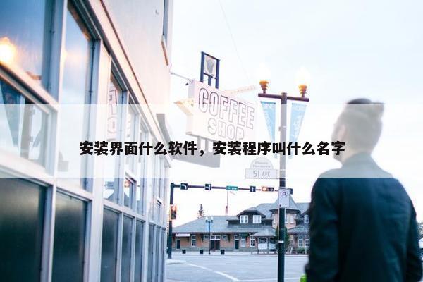 安装界面什么软件，安装程序叫什么名字