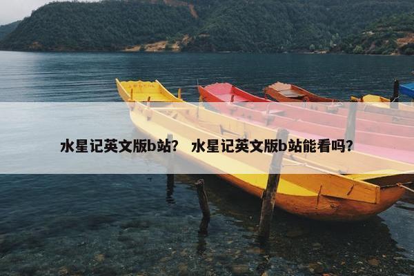 水星记英文版b站？ 水星记英文版b站能看吗？