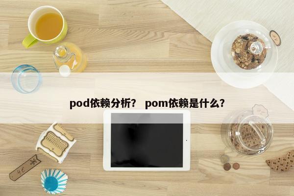 pod依赖分析？ pom依赖是什么？
