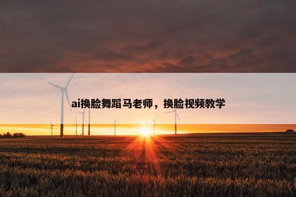 ai换脸舞蹈马老师，换脸视频教学