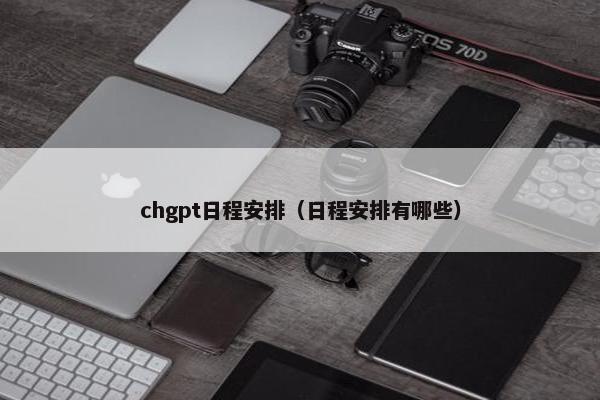 chgpt日程安排（日程安排有哪些）