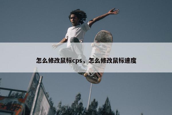 怎么修改鼠标cps，怎么修改鼠标速度