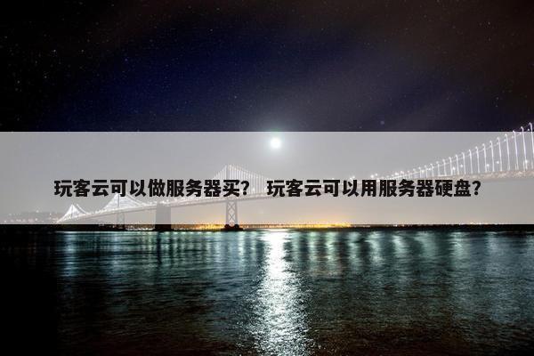 玩客云可以做服务器买？ 玩客云可以用服务器硬盘？
