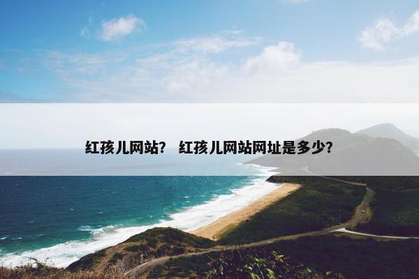 红孩儿网站？ 红孩儿网站网址是多少？