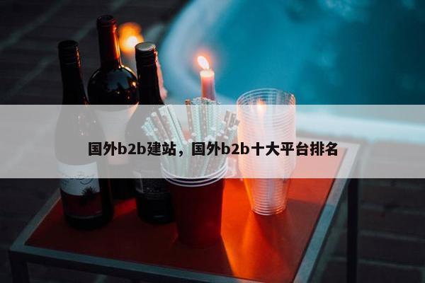 国外b2b建站，国外b2b十大平台排名