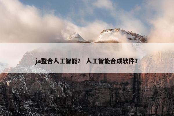 ja整合人工智能？ 人工智能合成软件？