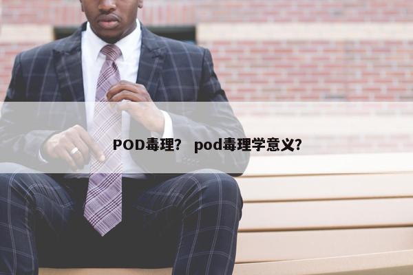 POD毒理？ pod毒理学意义？