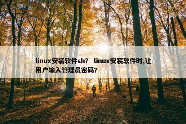 linux安装软件sh？ linux安装软件时,让用户输入管理员密码？