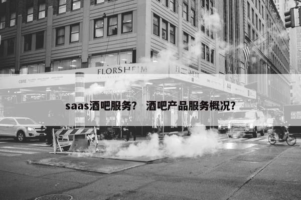 saas酒吧服务？ 酒吧产品服务概况？
