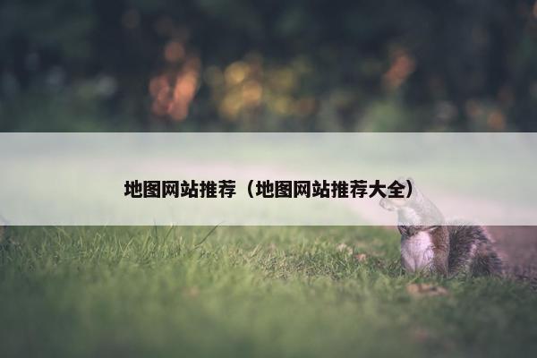 地图网站推荐（地图网站推荐大全）