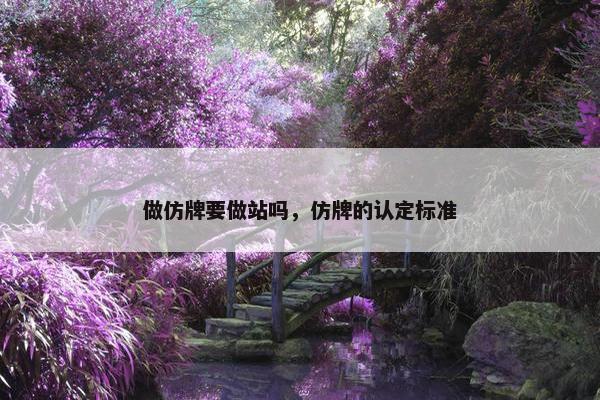 做仿牌要做站吗，仿牌的认定标准