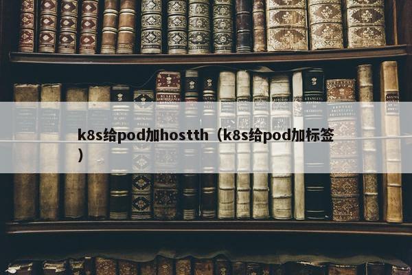 k8s给pod加hostth（k8s给pod加标签）