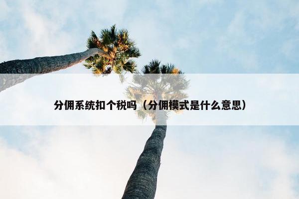 分佣系统扣个税吗（分佣模式是什么意思）