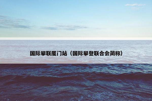 国际攀联厦门站（国际攀登联合会简称）