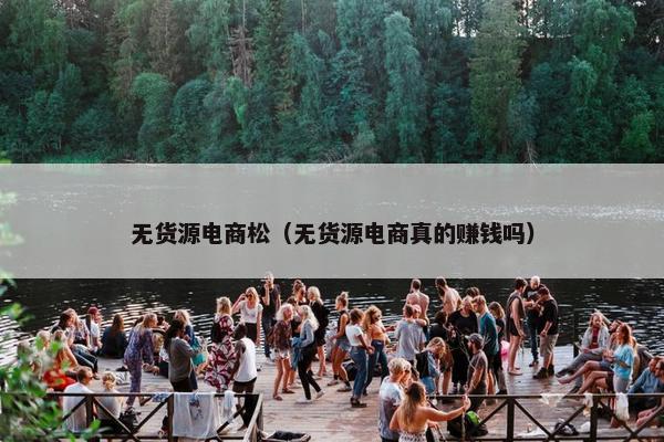 无货源电商松（无货源电商真的赚钱吗）