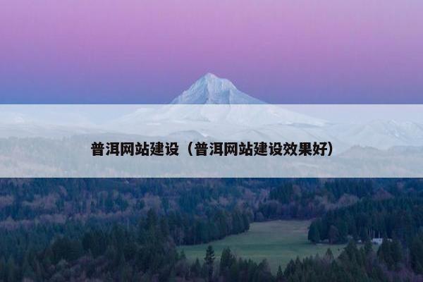 普洱网站建设（普洱网站建设效果好）