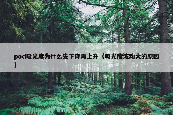 pod吸光度为什么先下降再上升（吸光度波动大的原因）