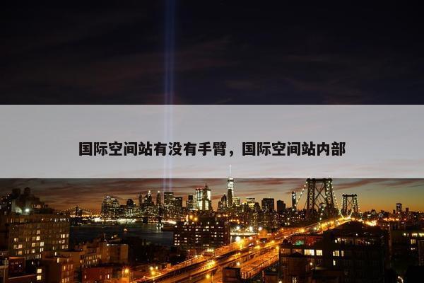 国际空间站有没有手臂，国际空间站内部