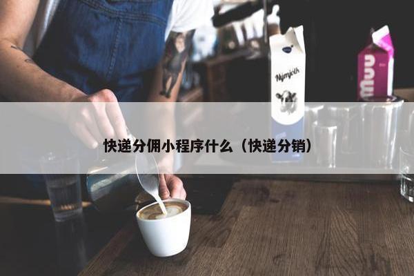 快递分佣小程序什么（快递分销）